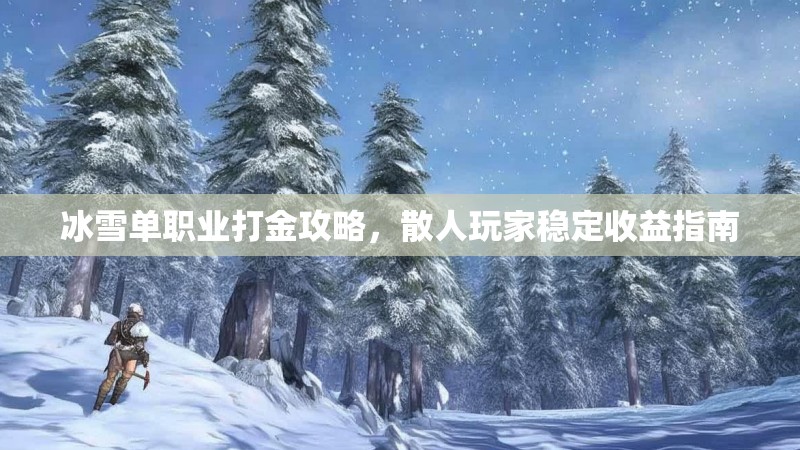 冰雪单职业打金攻略，散人玩家稳定收益指南