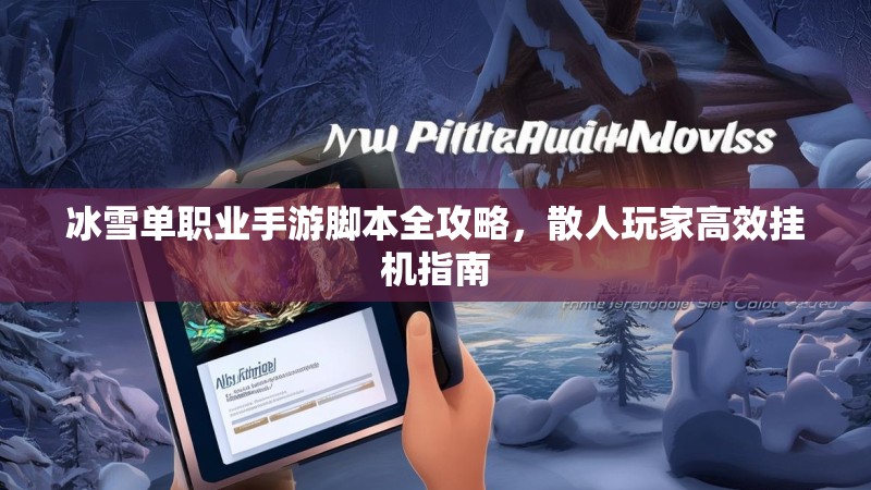 冰雪单职业手游脚本全攻略,散人玩家高效挂机指南 冰雪单职业手游脚本全攻略,散人玩家高效挂机指南
