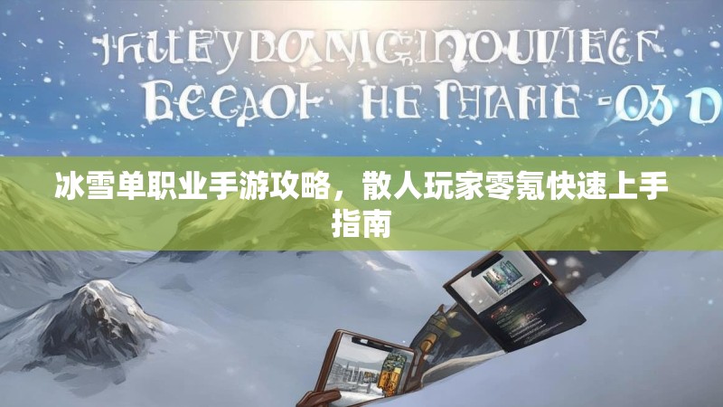 冰雪单职业手游攻略，散人玩家零氪快速上手指南