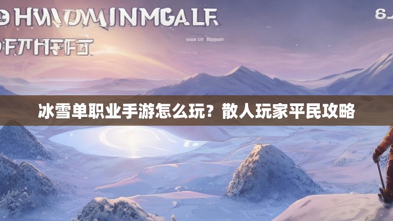 冰雪单职业手游怎么玩？散人玩家平民攻略
