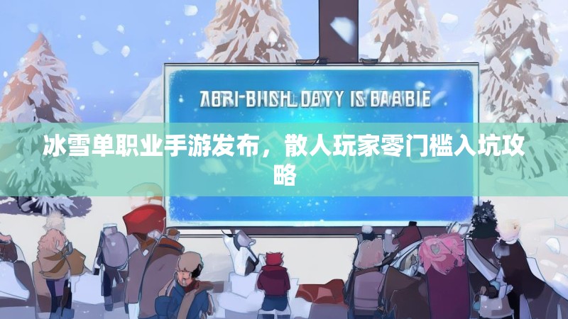 冰雪单职业手游发布，散人玩家零门槛入坑攻略
