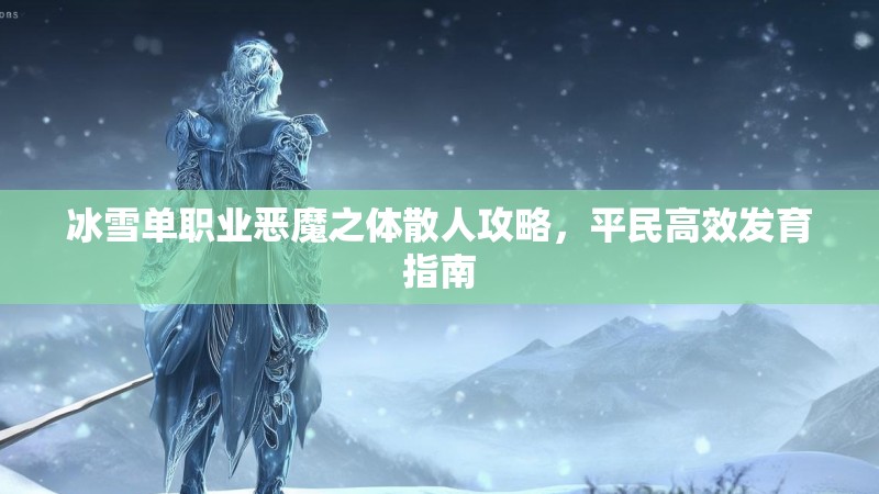冰雪单职业恶魔之体散人攻略，平民高效发育指南