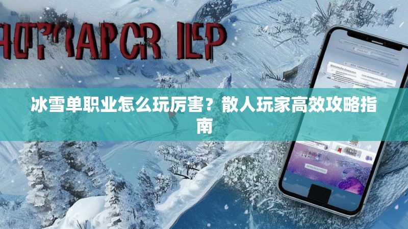 冰雪单职业怎么玩厉害？散人玩家高效攻略指南