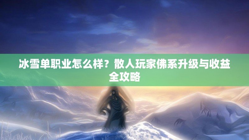 冰雪单职业怎么样？散人玩家佛系升级与收益全攻略