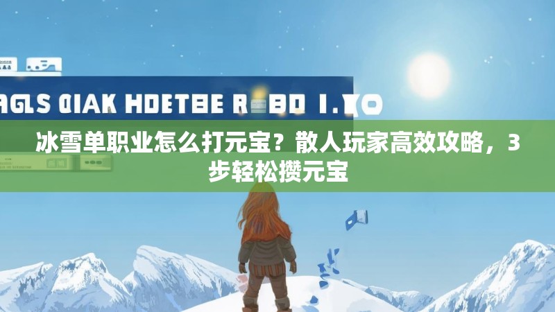 冰雪单职业怎么打元宝?散人玩家高效攻略,3步轻松攒元宝 冰雪单职业怎么打元宝?散人玩家高效攻略,3步轻松攒元宝