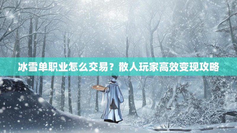 冰雪单职业怎么交易?散人玩家高效变现攻略 冰雪单职业怎么交易?散人玩家高效变现攻略