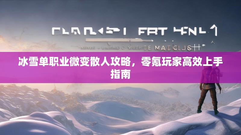冰雪单职业微变散人攻略，零氪玩家高效上手指南