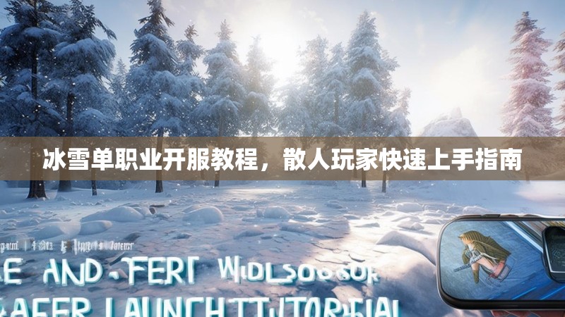 冰雪单职业开服教程,散人玩家快速上手指南 冰雪单职业开服教程,散人玩家快速上手指南