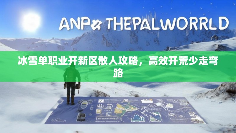 冰雪单职业开新区散人攻略,高效开荒少走弯路 冰雪单职业开新区散人攻略,高效开荒少走弯路