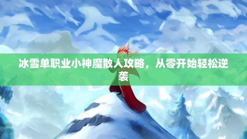 冰雪单职业小神魔散人攻略，从零开始轻松逆袭