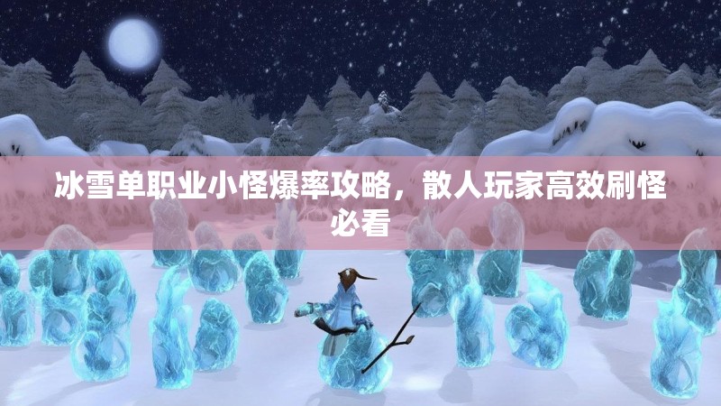 冰雪单职业小怪爆率攻略，散人玩家高效刷怪必看