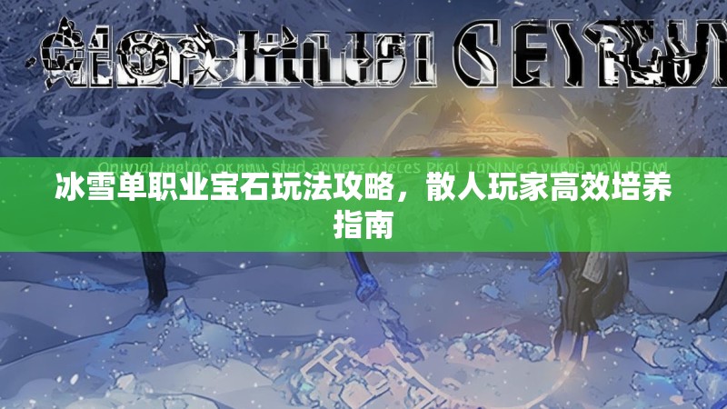 冰雪单职业宝石玩法攻略，散人玩家高效培养指南
