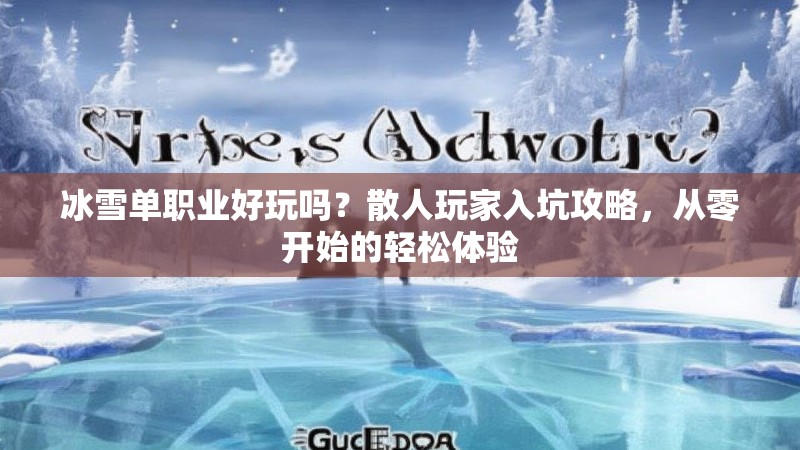 冰雪单职业好玩吗？散人玩家入坑攻略，从零开始的轻松体验