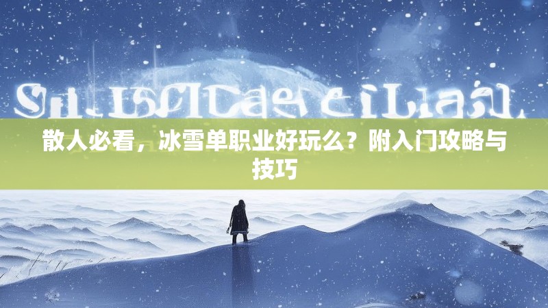 散人必看，冰雪单职业好玩么？附入门攻略与技巧