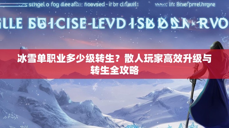 冰雪单职业多少级转生？散人玩家高效升级与转生全攻略
