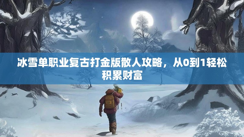 冰雪单职业复古打金版散人攻略，从0到1轻松积累财富