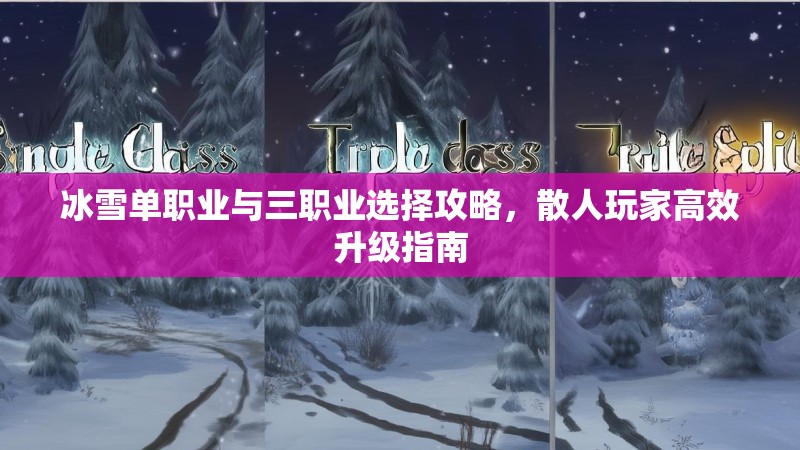冰雪单职业与三职业选择攻略，散人玩家高效升级指南