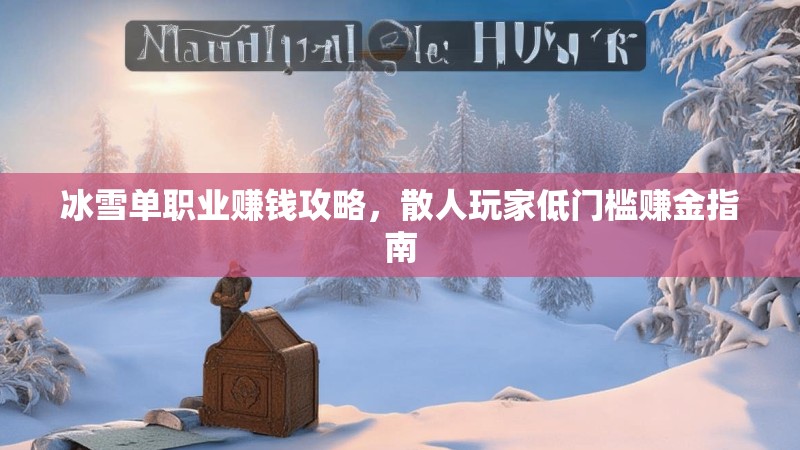 冰雪单职业赚钱攻略,散人玩家低门槛赚金指南 冰雪单职业赚钱攻略,散人玩家低门槛赚金指南
