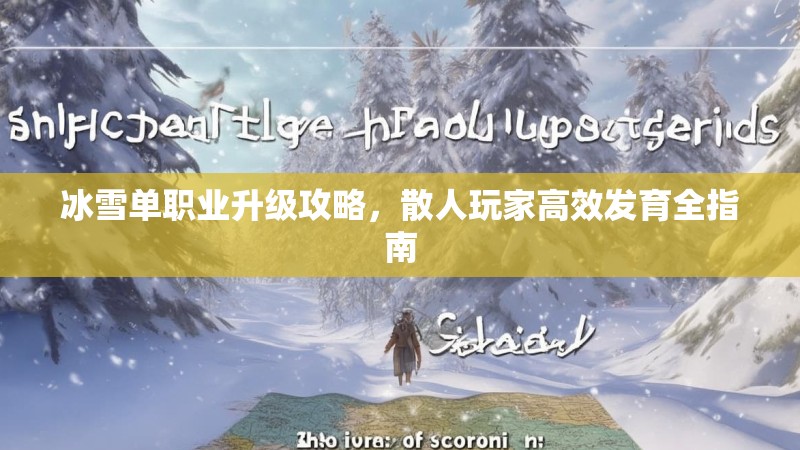 冰雪单职业升级攻略，散人玩家高效发育全指南