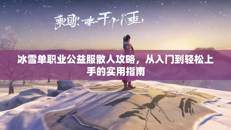 冰雪单职业公益服散人攻略，从入门到轻松上手的实用指南