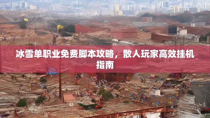 冰雪单职业免费脚本攻略,散人玩家高效挂机指南 冰雪单职业免费脚本攻略,散人玩家高效挂机指南