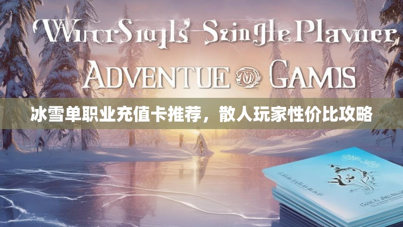 冰雪单职业充值卡推荐，散人玩家性价比攻略