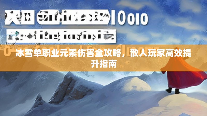 冰雪单职业元素伤害全攻略，散人玩家高效提升指南