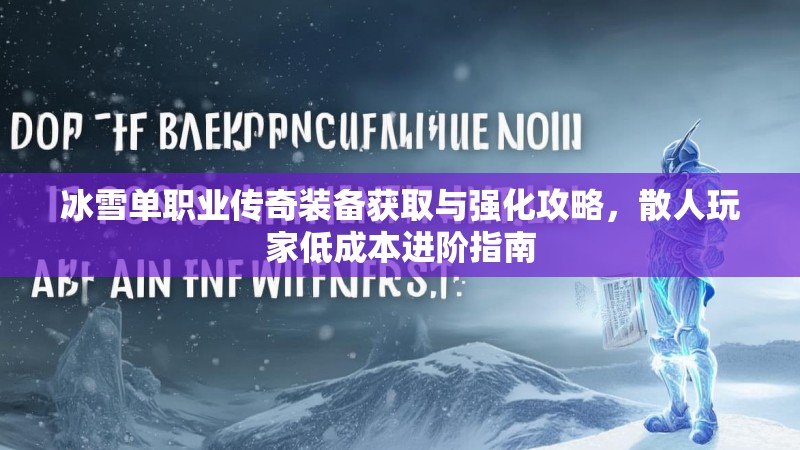 冰雪单职业传奇装备获取与强化攻略，散人玩家低成本进阶指南