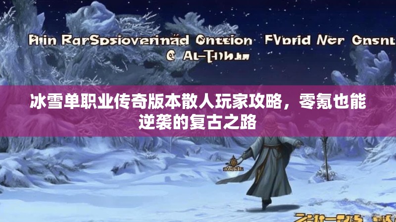 冰雪单职业传奇版本散人玩家攻略，零氪也能逆袭的复古之路