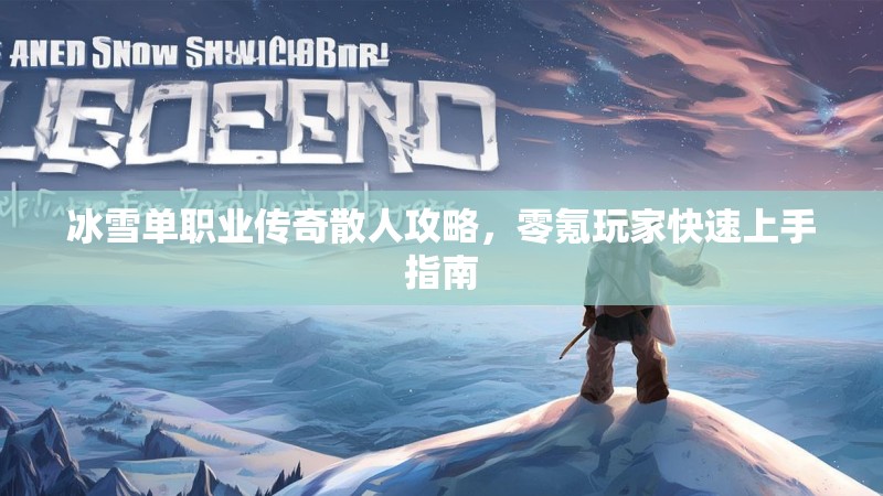 冰雪单职业传奇散人攻略，零氪玩家快速上手指南