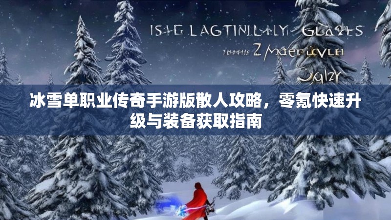 冰雪单职业传奇手游版散人攻略，零氪快速升级与装备获取指南