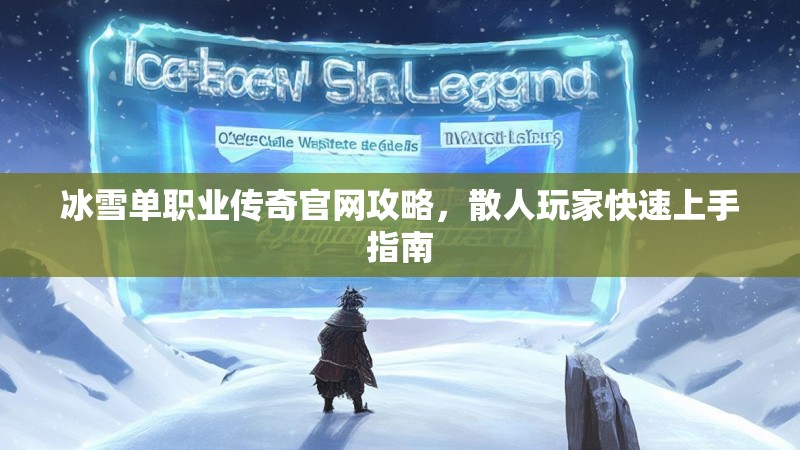 冰雪单职业传奇官网攻略，散人玩家快速上手指南