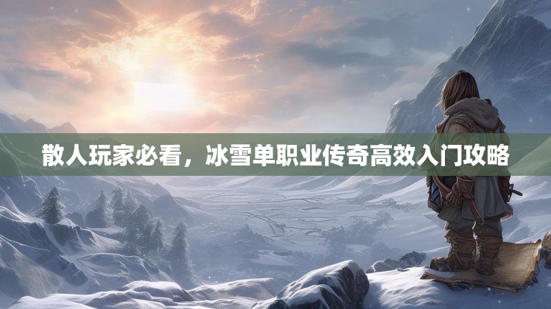 散人玩家必看，冰雪单职业传奇高效入门攻略