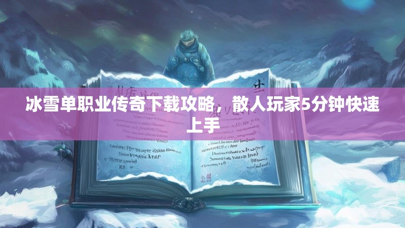冰雪单职业传奇下载攻略，散人玩家5分钟快速上手