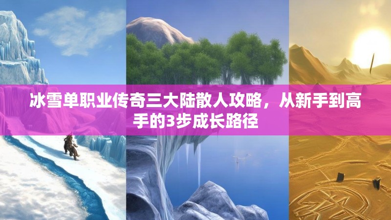 冰雪单职业传奇三大陆散人攻略，从新手到高手的3步成长路径