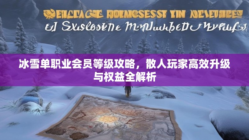 冰雪单职业会员等级攻略，散人玩家高效升级与权益全解析