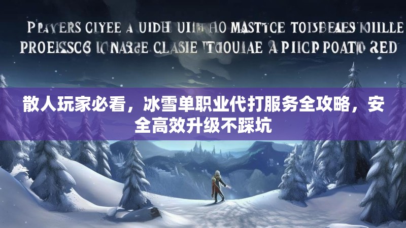 散人玩家必看，冰雪单职业代打服务全攻略，安全高效升级不踩坑