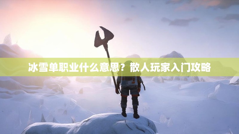 冰雪单职业什么意思？散人玩家入门攻略