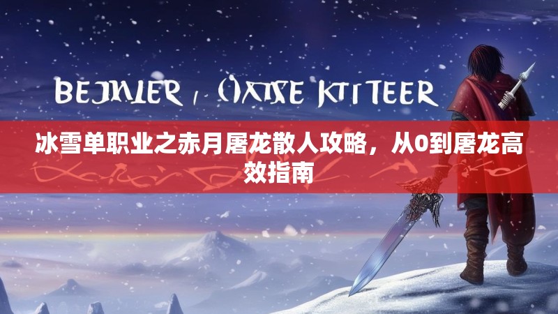 冰雪单职业之赤月屠龙散人攻略，从0到屠龙高效指南