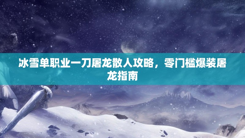 冰雪单职业一刀屠龙散人攻略，零门槛爆装屠龙指南