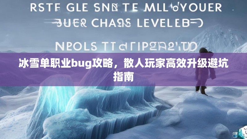 冰雪单职业bug攻略，散人玩家高效升级避坑指南