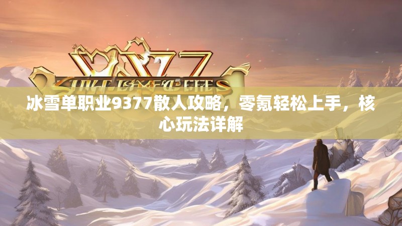 冰雪单职业9377散人攻略，零氪轻松上手，核心玩法详解