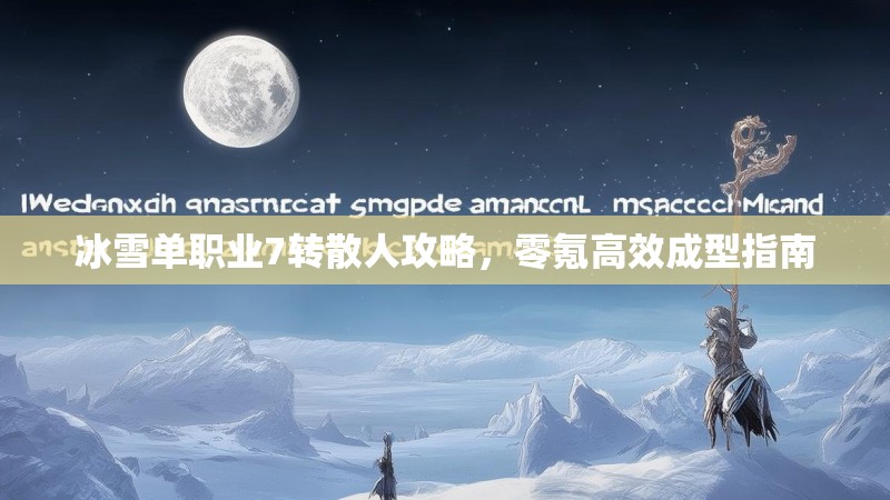 冰雪单职业7转散人攻略，零氪高效成型指南