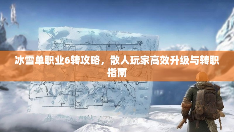 冰雪单职业6转攻略，散人玩家高效升级与转职指南