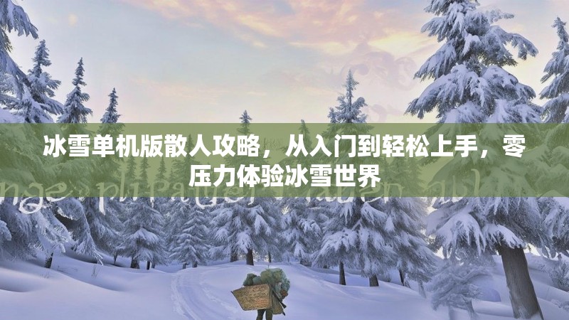 冰雪单机版散人攻略，从入门到轻松上手，零压力体验冰雪世界