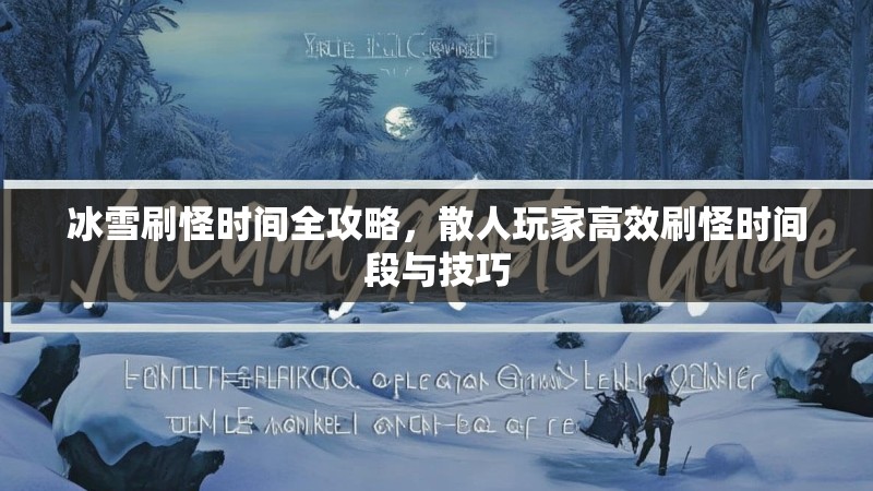 冰雪刷怪时间全攻略，散人玩家高效刷怪时间段与技巧