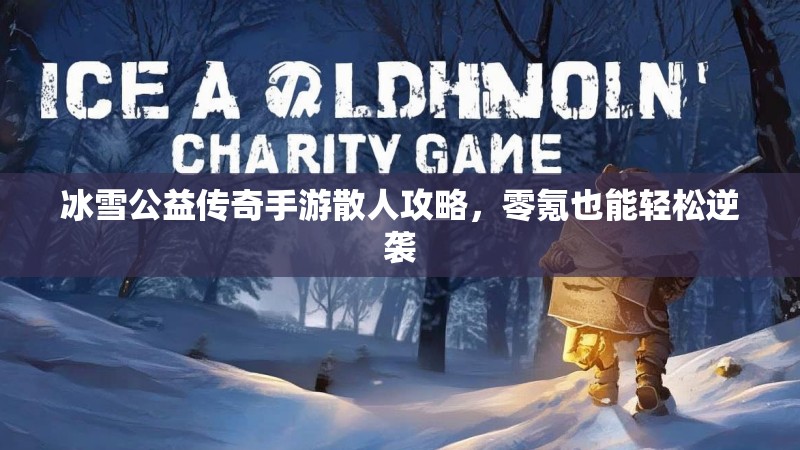 冰雪公益传奇手游散人攻略，零氪也能轻松逆袭