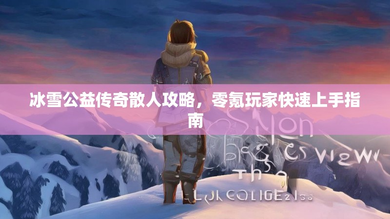 冰雪公益传奇散人攻略，零氪玩家快速上手指南