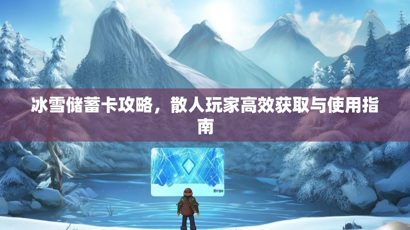 冰雪储蓄卡攻略，散人玩家高效获取与使用指南