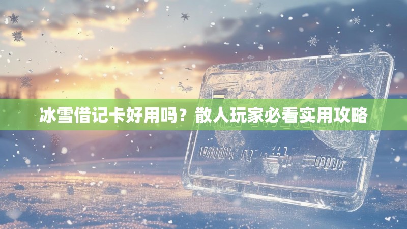 冰雪借记卡好用吗？散人玩家必看实用攻略